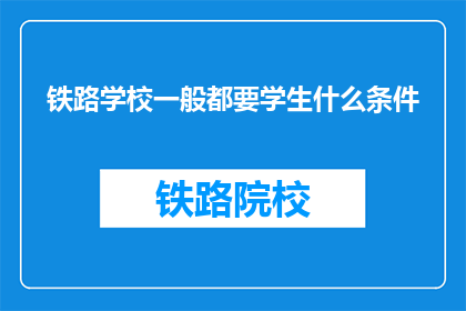 铁路学校一般都要学生什么条件(铁路学校招生标准是什么？)