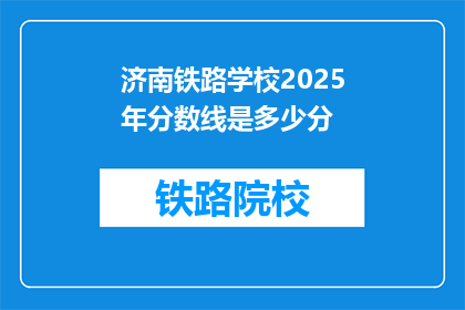济南铁路学校2025年分数线是多少分(2025年济南铁路学校录取分数线是多少？)