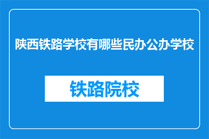 陕西铁路学校有哪些民办公办学校(陕西铁路学校有哪些民办和公办学校？)