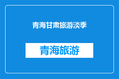 青海甘肃旅游淡季(青海甘肃旅游淡季，游客是否应避开？)