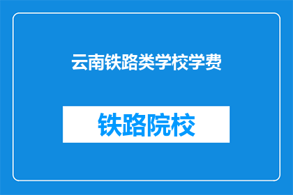 云南铁路类学校学费(云南铁路类学校学费是多少？)