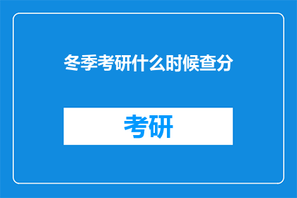 冬季考研什么时候查分(冬季考研成绩何时公布？)
