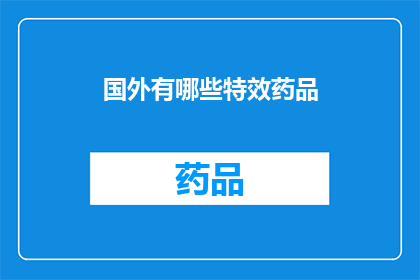 国外有哪些特效药品(探索全球特效药品：哪些药物值得一试？)