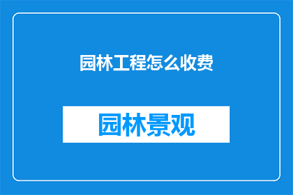 园林工程怎么收费(园林工程收费标准是什么？)