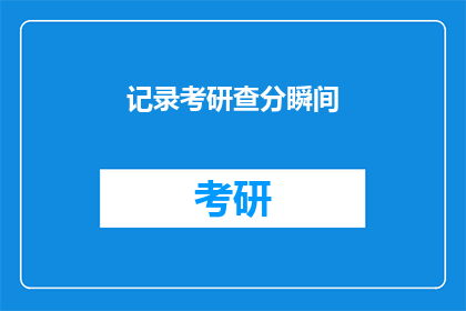 记录考研查分瞬间(考研成绩揭晓，你准备好迎接这一时刻了吗？)