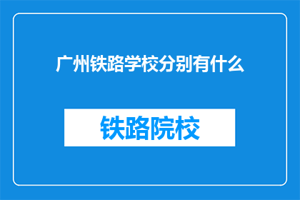 广州铁路学校分别有什么(广州铁路学校有哪些特色专业？)