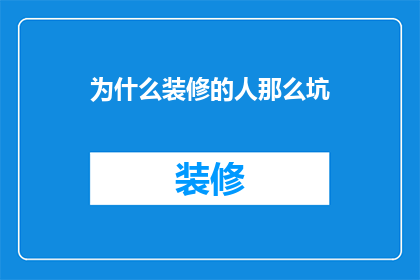 为什么装修的人那么坑(为何装修行业常被指责为不诚信？)