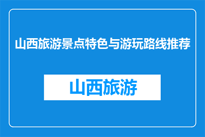 山西旅游景点特色与游玩路线推荐(山西旅游必游景点及路线推荐)