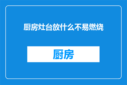 厨房灶台放什么不易燃烧(如何放置厨房灶台以降低易燃风险？)
