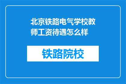 北京铁路电气学校教师工资待遇怎么样(北京铁路电气学校教师薪资待遇如何？)