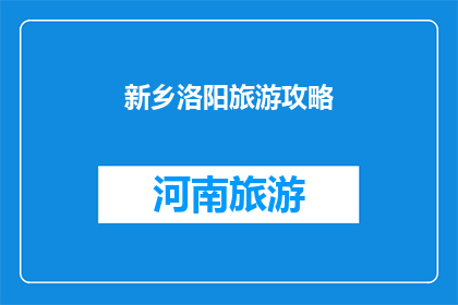 新乡洛阳旅游攻略(新乡洛阳旅游攻略：探索古都魅力，体验文化之旅？)