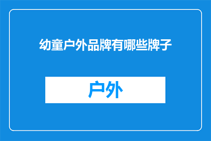 幼童户外品牌有哪些牌子(幼童户外品牌有哪些牌子？)