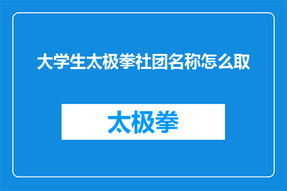 大学生太极拳社团名称怎么取(如何为大学生太极拳社团起一个吸引人的名称？)