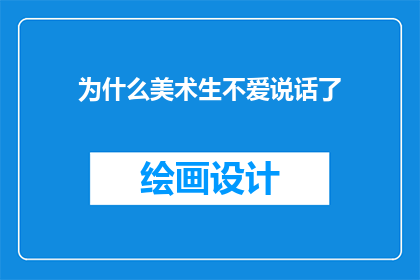 为什么美术生不爱说话了(为什么美术生在交流时变得沉默寡言？)