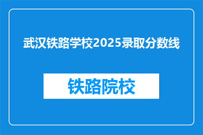 武汉铁路学校2025录取分数线(武汉铁路学校2025年录取分数线是多少？)