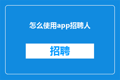 怎么使用app招聘人(如何有效运用应用程序招聘人才？)