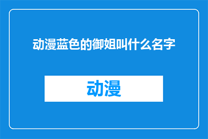 动漫蓝色的御姐叫什么名字(动漫中那位蓝色御姐的名字是什么？)