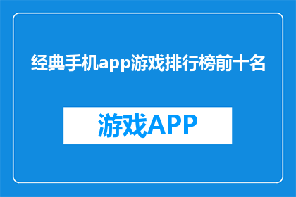 经典手机app游戏排行榜前十名(哪些手机app游戏是当前最受欢迎的前十名？)