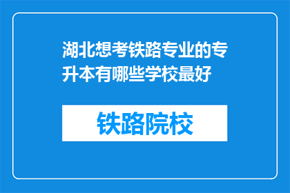 湖北想考铁路专业的专升本有哪些学校最好(湖北地区，哪些学校是铁路专业专升本的佼佼者？)