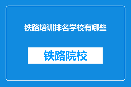 铁路培训排名学校有哪些(哪些学校在铁路培训领域排名靠前？)