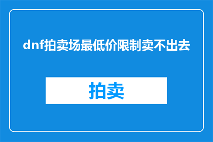 dnf拍卖场最低价限制卖不出去(DNF拍卖场最低价限制是否导致商品难以售出？)