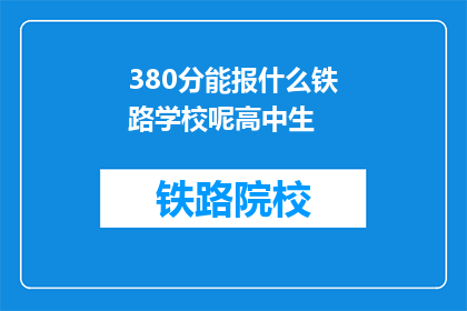 380分能报什么铁路学校呢高中生(380分能报考哪些铁路学校？高中生疑问解答)