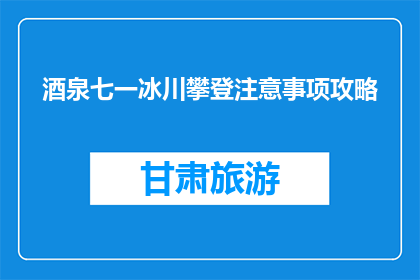 酒泉七一冰川攀登注意事项攻略(酒泉七一冰川攀登：你需要注意哪些事项？)