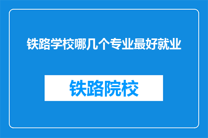 铁路学校哪几个专业最好就业(铁路学校哪些专业最易就业？)