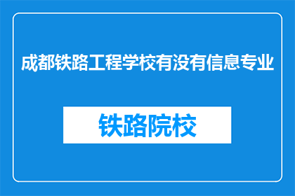 成都铁路工程学校有没有信息专业(成都铁路工程学校是否设有信息专业？)