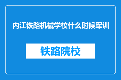 内江铁路机械学校什么时候军训(内江铁路机械学校军训何时开始？)