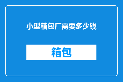 小型箱包厂需要多少钱(小型箱包厂需要多少资金？)