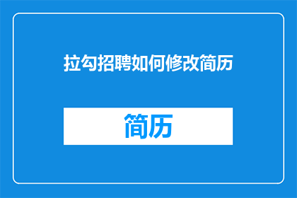 拉勾招聘如何修改简历(如何修改简历以提升拉勾招聘的吸引力？)
