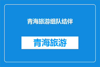青海旅游组队结伴(青海旅游，你打算独自探索还是寻找旅伴同行？)
