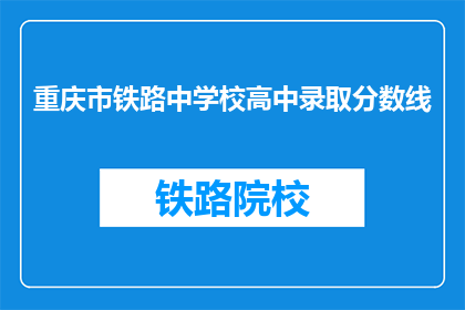 重庆市铁路中学校高中录取分数线(重庆市铁路中学校高中录取分数线是多少？)