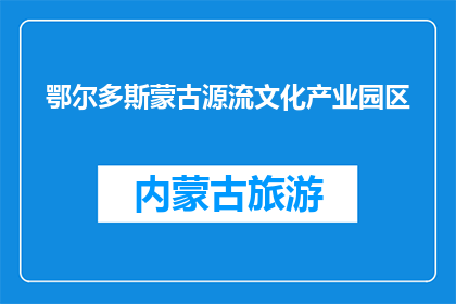 鄂尔多斯蒙古源流文化产业园区(鄂尔多斯蒙古源流文化产业园区是什么？)
