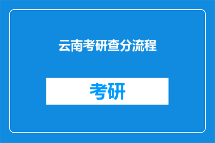 云南考研查分流程(云南考研查分流程是什么？)