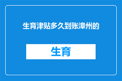 生育津贴多久到账漳州的(漳州生育津贴何时到账？)