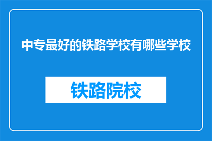 中专最好的铁路学校有哪些学校(哪些中专学校提供最优质的铁路教育？)