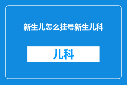 新生儿怎么挂号新生儿科(新生儿如何挂号至新生儿科？)
