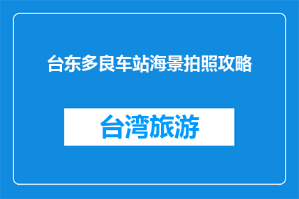 台东多良车站海景拍照攻略(台东多良车站海景拍照攻略，你准备好捕捉了吗？)