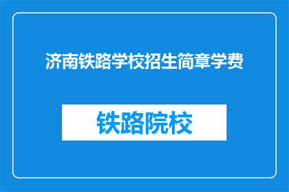 济南铁路学校招生简章学费(济南铁路学校招生简章学费是多少？)