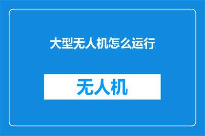 大型无人机怎么运行(大型无人机的运行原理是什么？)
