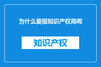 为什么要报知识产权局呢(为什么要向知识产权局报告？)