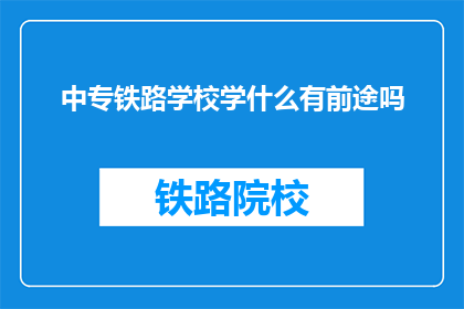中专铁路学校学什么有前途吗(中专铁路学校毕业生的前途如何？)
