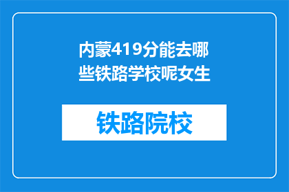 内蒙419分能去哪些铁路学校呢女生(内蒙古419分能报考哪些铁路学校？女生专属选项揭晓)