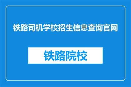 铁路司机学校招生信息查询官网(铁路司机学校招生信息查询官网在哪里？)