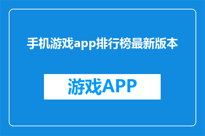 手机游戏app排行榜最新版本(手机游戏app排行榜最新版本，你最钟爱哪一款？)