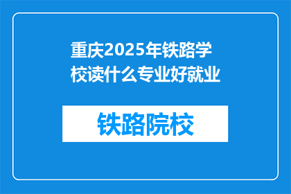 重庆2025年铁路学校读什么专业好就业(重庆2025年铁路学校，哪些专业就业前景好？)