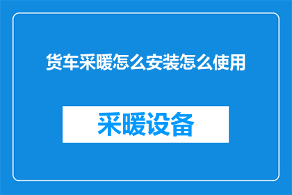 货车采暖怎么安装怎么使用(如何安装及使用货车采暖系统？)