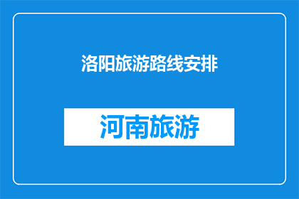 洛阳旅游路线安排(如何规划洛阳旅游路线？)